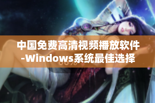 中国免费高清视频播放软件-Windows系统最佳选择