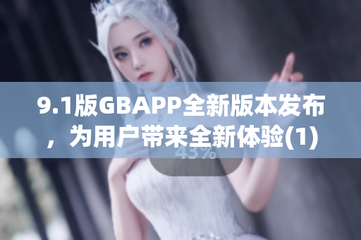 9.1版GBAPP全新版本发布，为用户带来全新体验(1)