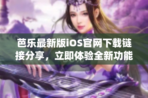 芭乐最新版iOS官网下载链接分享，立即体验全新功能(1)