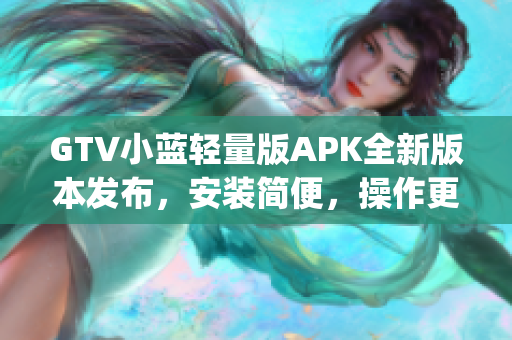 GTV小蓝轻量版APK全新版本发布，安装简便，操作更流畅(1)