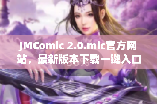 JMComic 2.0.mic官方网站，最新版本下载一键入口！