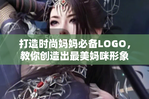 打造时尚妈妈必备LOGO，教你创造出最美妈咪形象