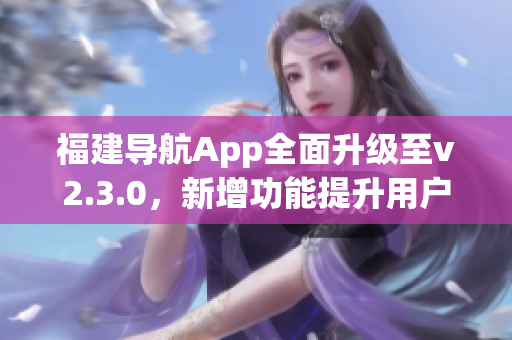 福建导航App全面升级至v2.3.0，新增功能提升用户体验(1)