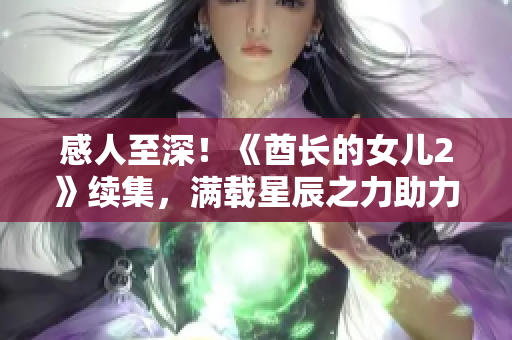 感人至深！《酋长的女儿2》续集，满载星辰之力助力女孩实现梦想