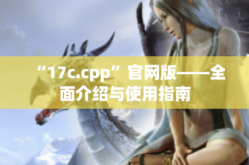 “17c.cpp”官网版——全面介绍与使用指南