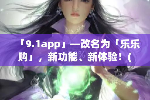 「9.1app」—改名为「乐乐购」，新功能、新体验！(1)