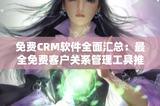 免费CRM软件全面汇总：最全免费客户关系管理工具推荐