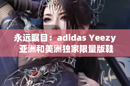 永远瞩目：adidas Yeezy 亚洲和美洲独家限量版鞋款