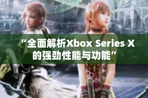 “全面解析Xbox Series X的强劲性能与功能”