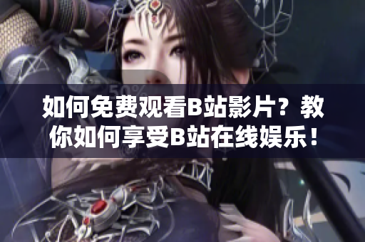 如何免费观看B站影片？教你如何享受B站在线娱乐！