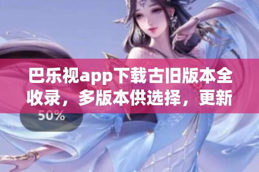 巴乐视app下载古旧版本全收录，多版本供选择，更新不受影响(1)