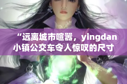 “远离城市喧嚣，yingdan小镇公交车令人惊叹的尺寸”