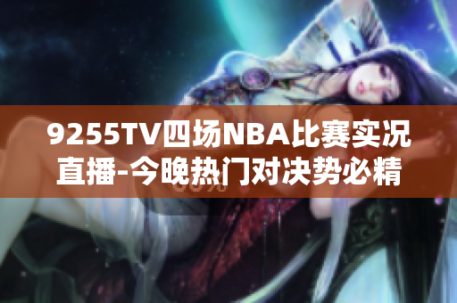 9255TV四场NBA比赛实况直播-今晚热门对决势必精彩