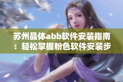 苏州晶体abb软件安装指南：轻松掌握粉色软件安装步骤