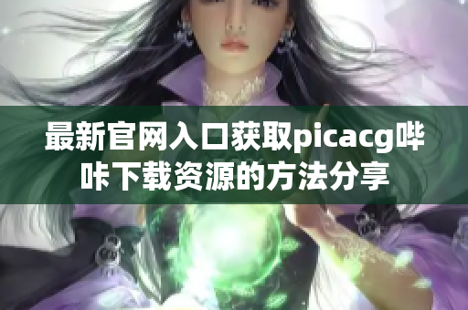 最新官网入口获取picacg哔咔下载资源的方法分享