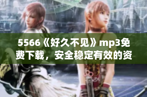 5566《好久不见》mp3免费下载，安全稳定有效的资源分享(1)