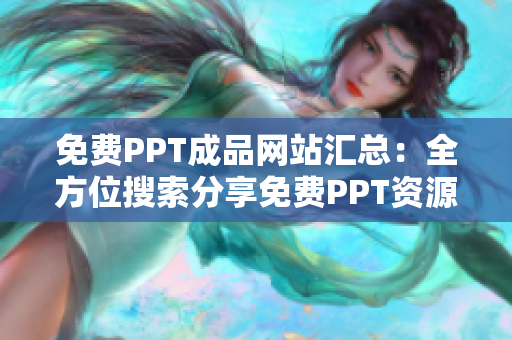 免费PPT成品网站汇总：全方位搜索分享免费PPT资源