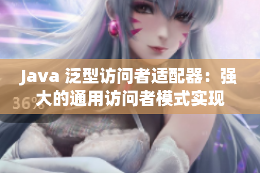 Java 泛型访问者适配器：强大的通用访问者模式实现