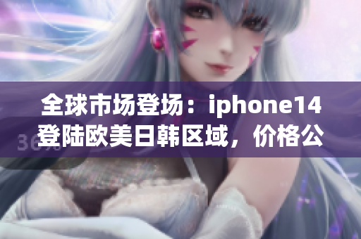 全球市场登场：iphone14登陆欧美日韩区域，价格公布