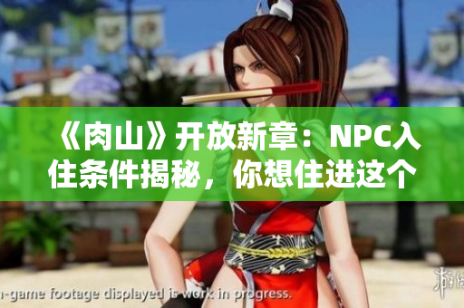 《肉山》开放新章：NPC入住条件揭秘，你想住进这个世界吗？