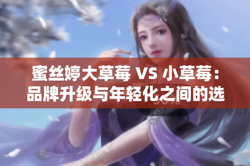 蜜丝婷大草莓 VS 小草莓：品牌升级与年轻化之间的选择