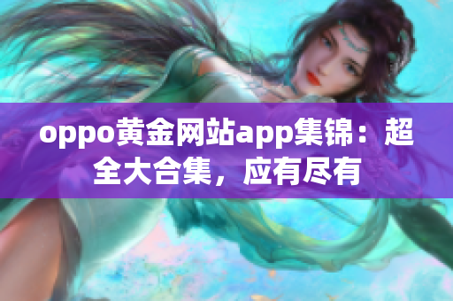 oppo黄金网站app集锦：超全大合集，应有尽有