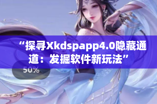 “探寻Xkdspapp4.0隐藏通道：发掘软件新玩法”