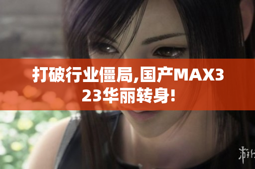 打破行业僵局,国产MAX323华丽转身!