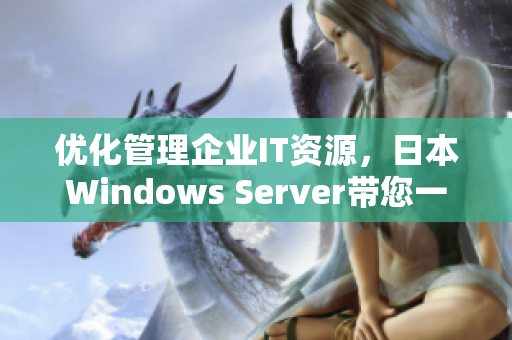 优化管理企业IT资源，日本Windows Server带您一步到位！