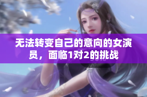 无法转变自己的意向的女演员，面临1对2的挑战