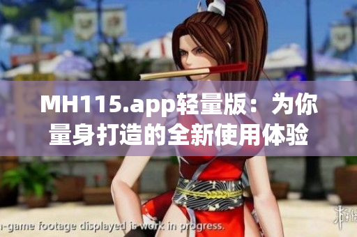 MH115.app轻量版：为你量身打造的全新使用体验