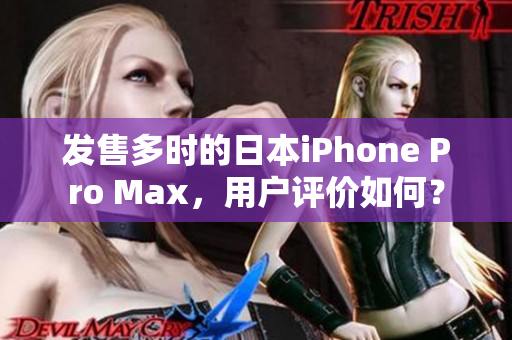 发售多时的日本iPhone Pro Max，用户评价如何？