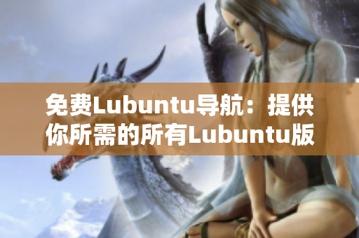 免费Lubuntu导航：提供你所需的所有Lubuntu版本信息