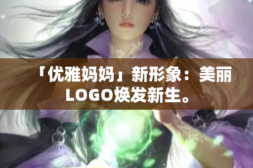 「优雅妈妈」新形象：美丽LOGO焕发新生。