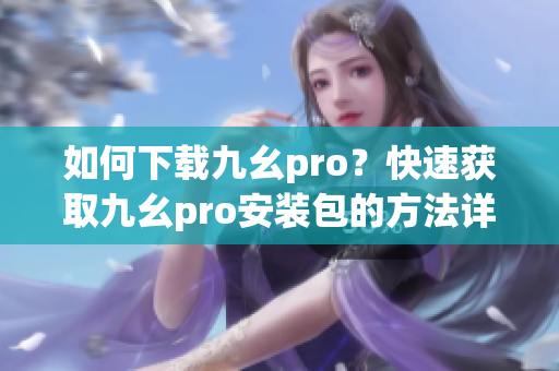 如何下载九幺pro？快速获取九幺pro安装包的方法详解(1)