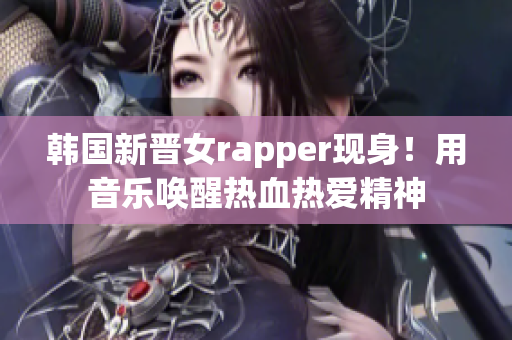 韩国新晋女rapper现身！用音乐唤醒热血热爱精神