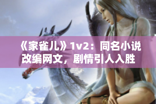 《家雀儿》1v2：同名小说改编网文，剧情引人入胜