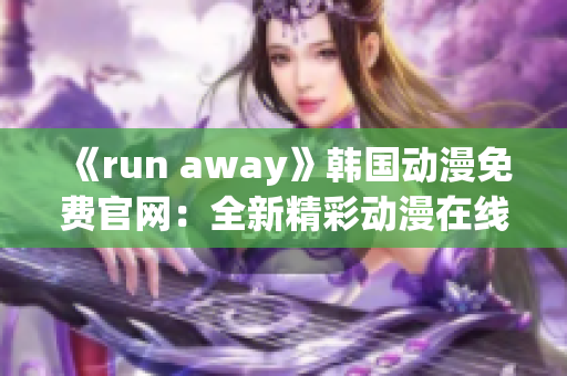 《run away》韩国动漫免费官网：全新精彩动漫在线观看