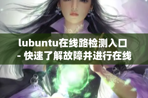 lubuntu在线路检测入口 - 快速了解故障并进行在线解决(1)