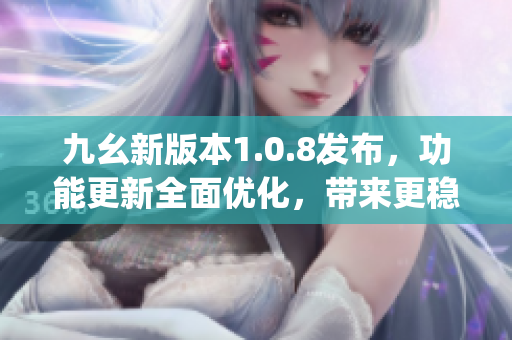 九幺新版本1.0.8发布，功能更新全面优化，带来更稳定的使用体验(1)