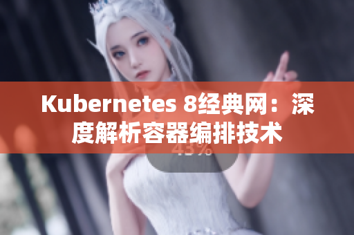 Kubernetes 8经典网：深度解析容器编排技术