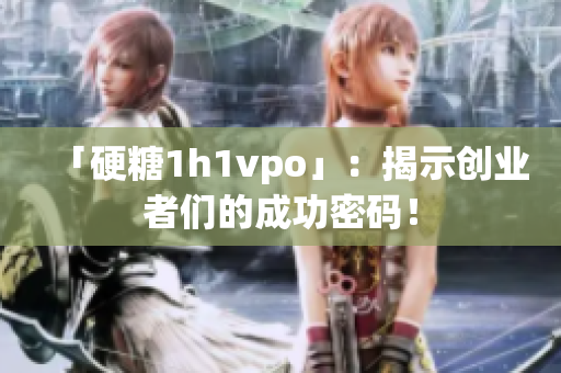 「硬糖1h1vpo」：揭示创业者们的成功密码！