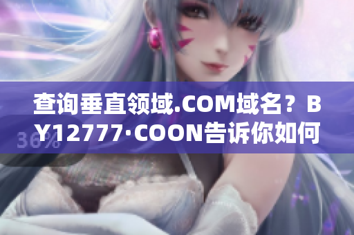 查询垂直领域.COM域名？BY12777·COON告诉你如何查找