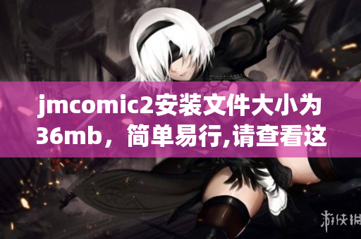 jmcomic2安装文件大小为36mb，简单易行,请查看这篇文章