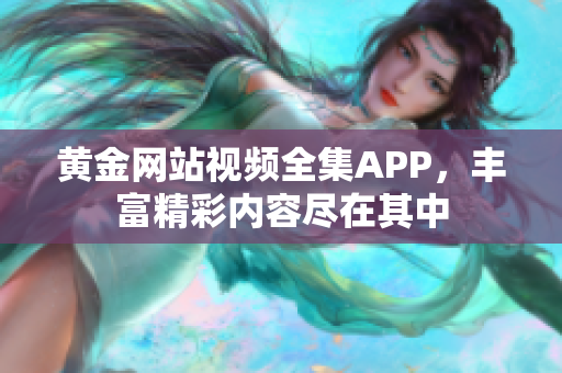 黄金网站视频全集APP，丰富精彩内容尽在其中