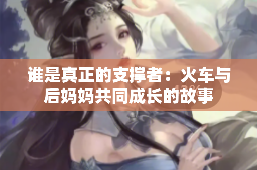 谁是真正的支撑者：火车与后妈妈共同成长的故事