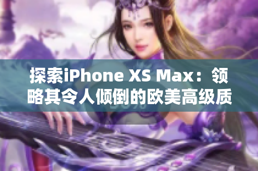 探索iPhone XS Max：领略其令人倾倒的欧美高级质感