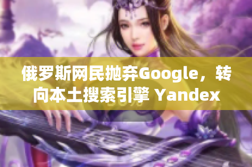 俄罗斯网民抛弃Google，转向本土搜索引擎 Yandex