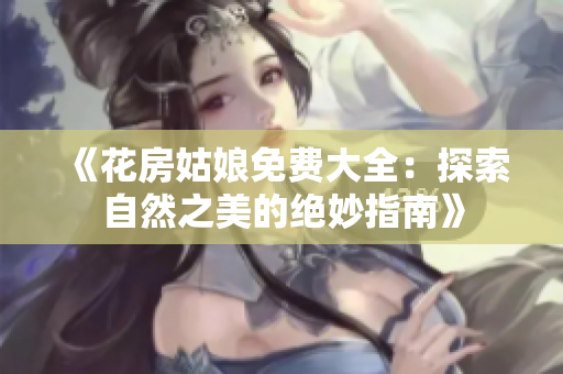 《花房姑娘免费大全：探索自然之美的绝妙指南》