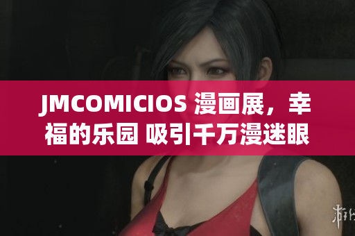 JMCOMICIOS 漫画展，幸福的乐园 吸引千万漫迷眼球